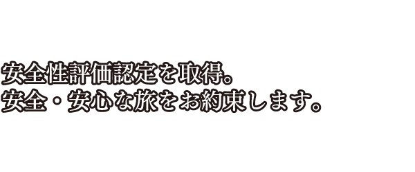 安全性評価認定を取得。安全・安心な旅をお約束します。