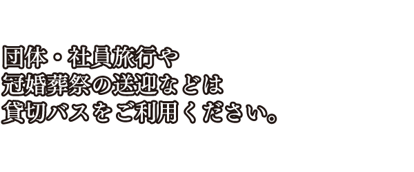 団体・社員旅行や冠婚葬祭の送迎などは貸切バスをご利用ください。